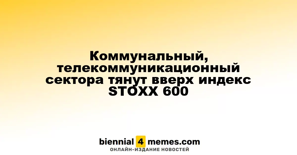 Сектор коммунальных услуг и телекоммуникаций поднимает индекс STOXX 600