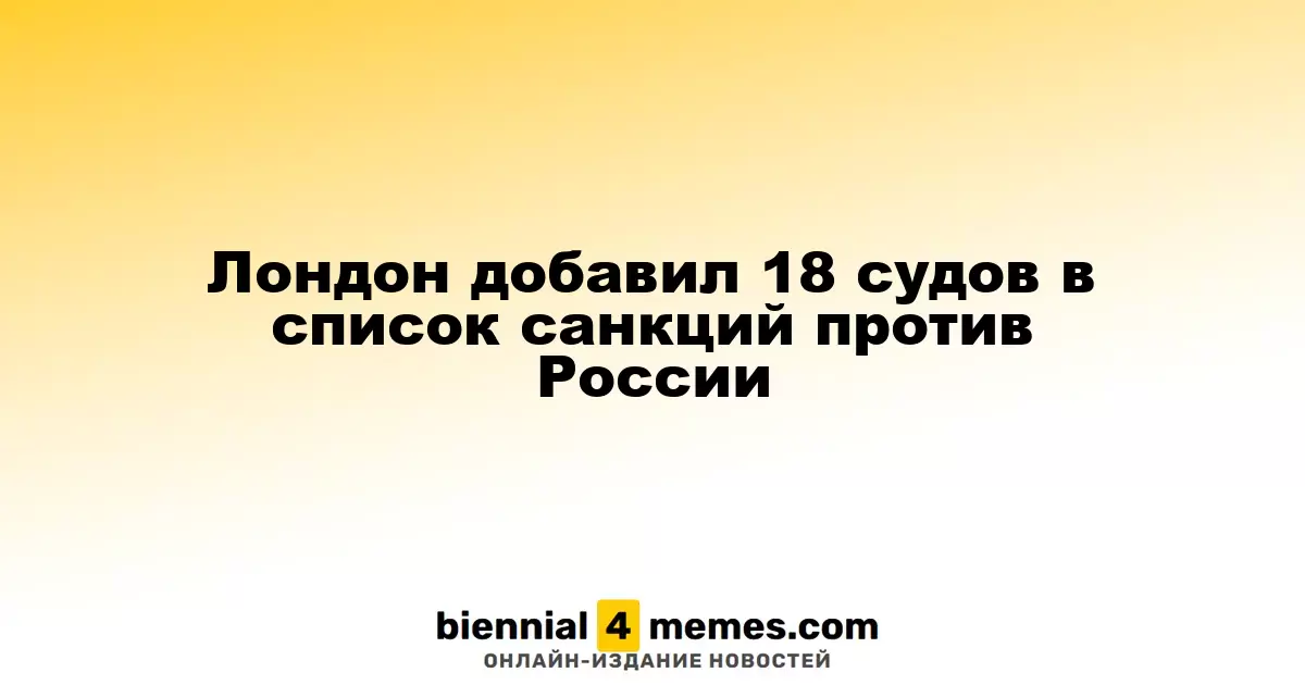 Великобритания внесла 18 кораблей в санкционный список против России