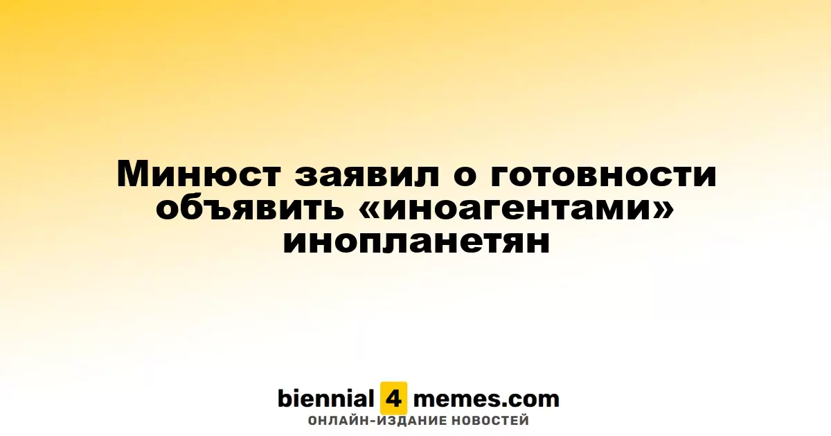 Министерство юстиции готово признать инопланетян «иноагентами»