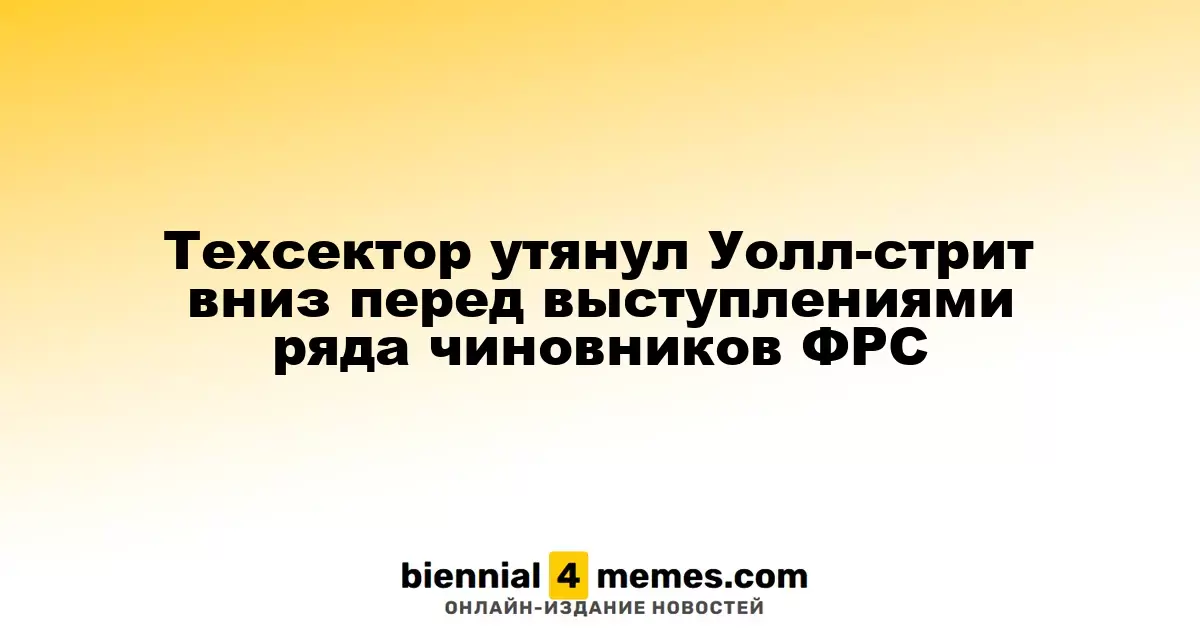 Технологический сектор тянет вниз фондовые рынки США на фоне ожиданий выступлений представителей ФРС
