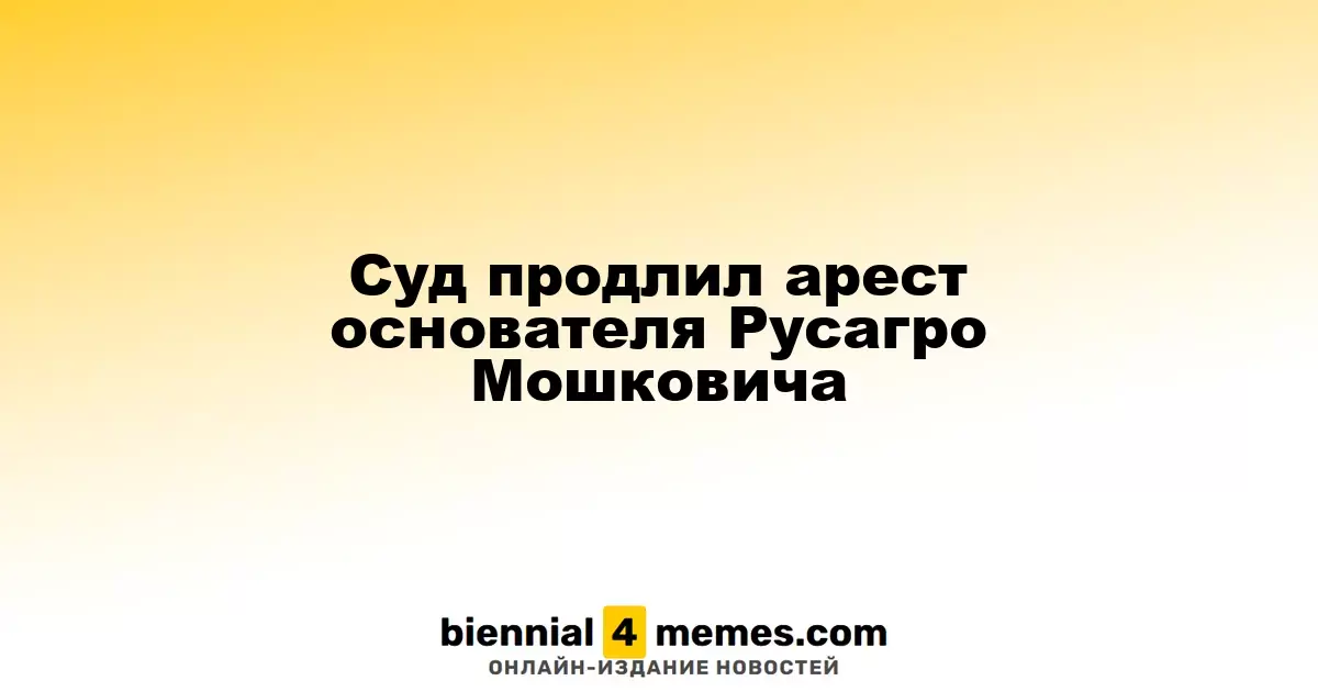 Судьба основателя Русагро Вадима Мошковича: арест продлен до конца августа