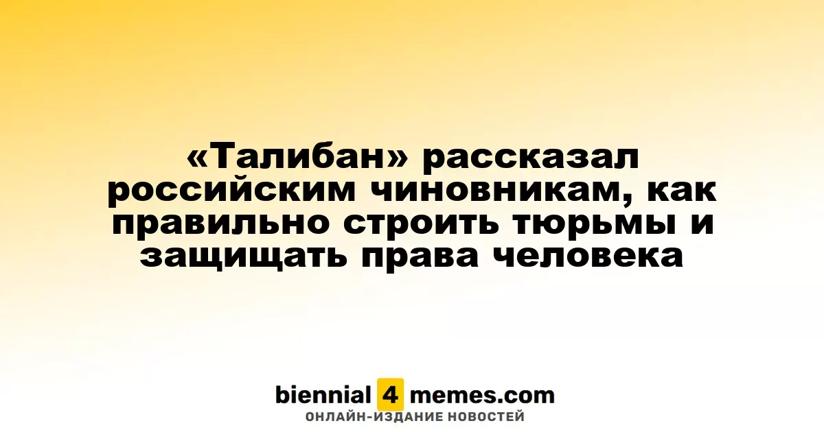 Талибан поделился с российскими чиновниками опытом строительства тюрем и соблюдения прав человека