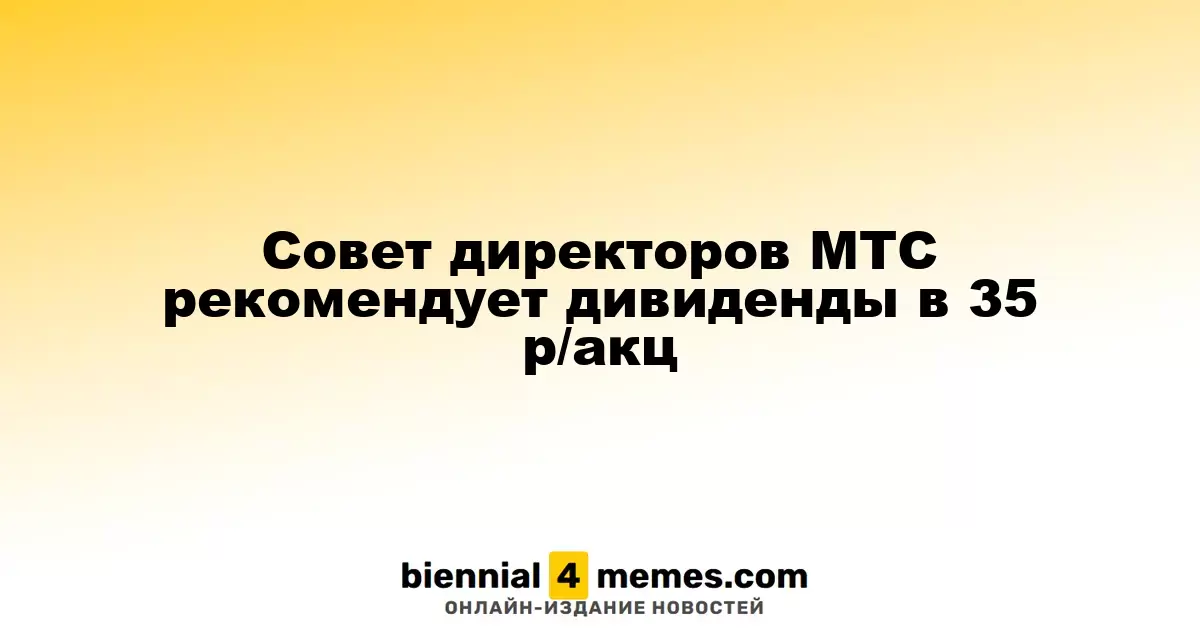 Совет директоров МТС предложил дивиденды в размере 35 рублей на акцию