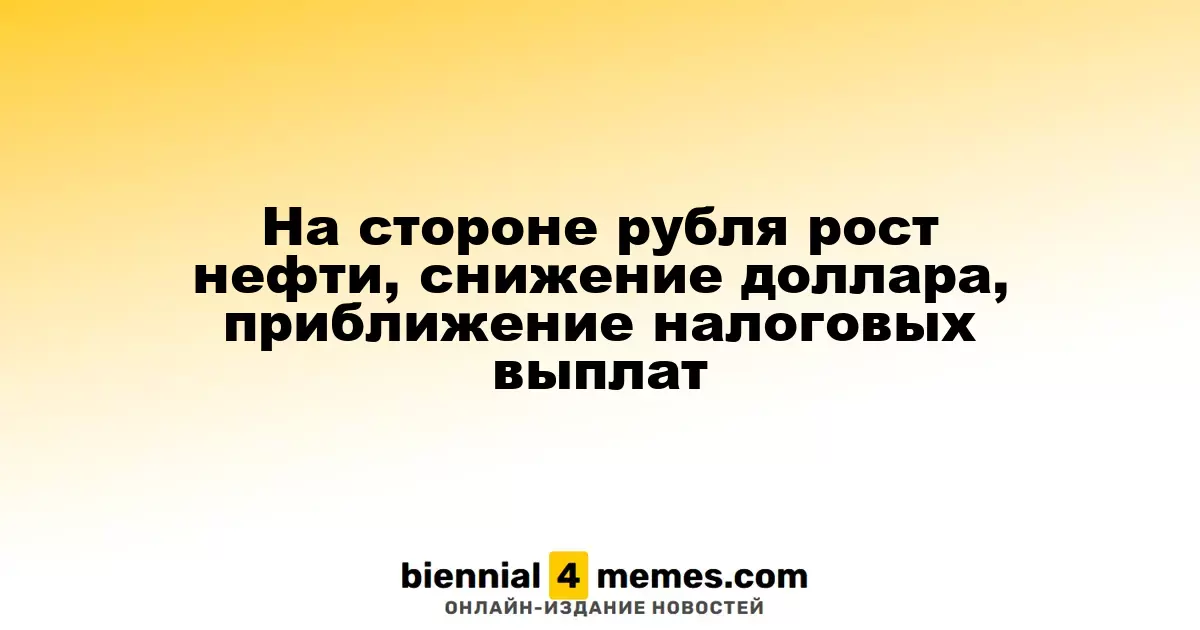 Поддержка рубля: рост цен на нефть, падение доллара и приближающиеся налоговые выплаты