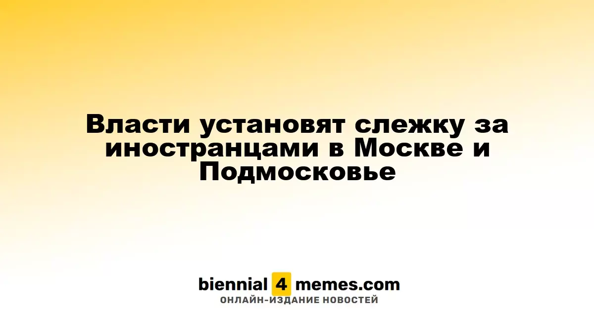 Власти Москвы и Подмосковья начнут мониторинг иностранных граждан