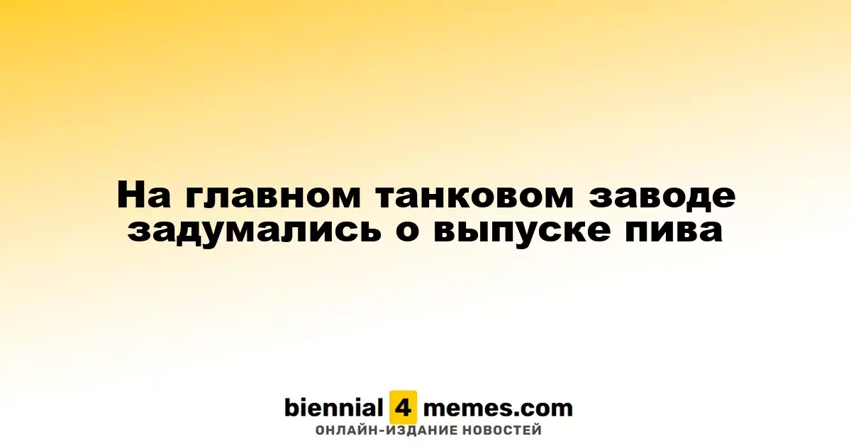 Танковый завод рассматривает возможность производства пива