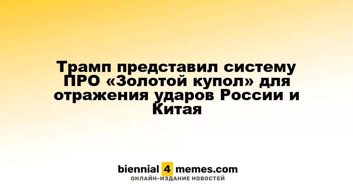 Трамп анонсировал новую ПРО «Золотой купол» для защиты от угроз России и Китая