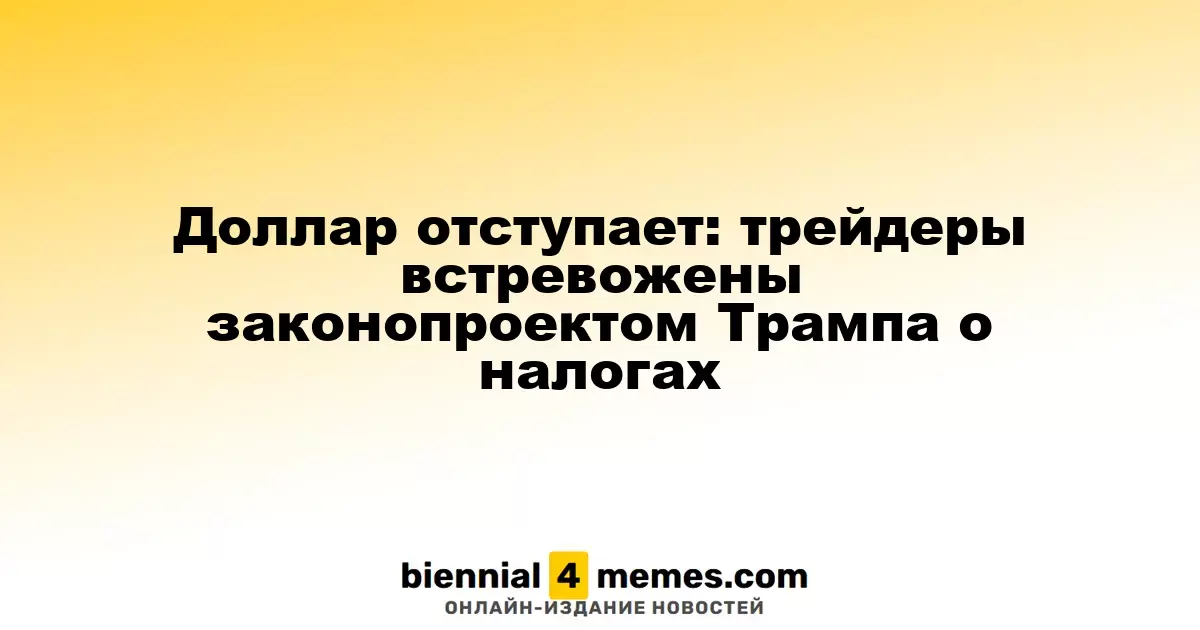 Доллар теряет позиции: трейдеры обеспокоены налоговым законопроектом Трампа