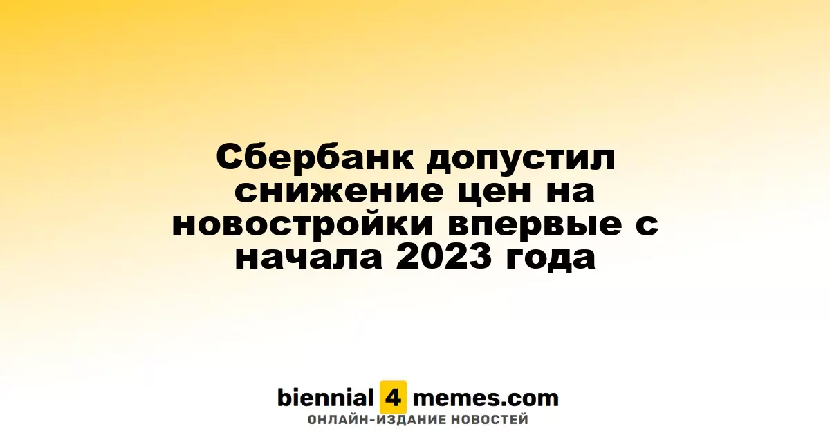 Сбербанк прогнозирует возможное снижение цен на новостройки впервые с начала 2023 года