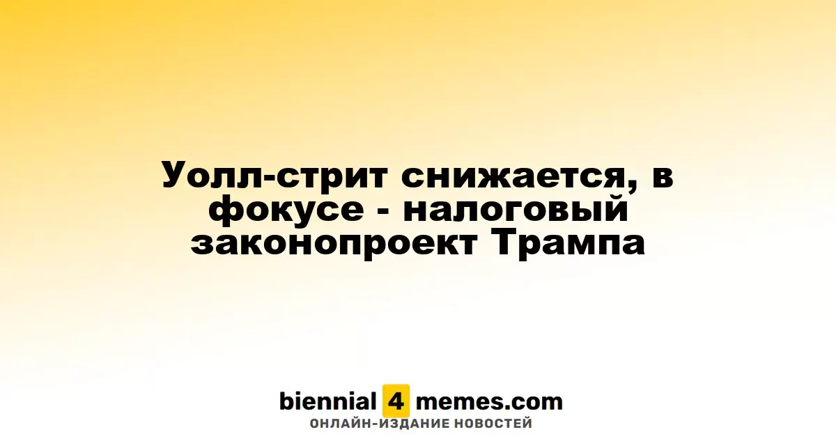 Уолл-стрит снижается, в фокусе - налоговый законопроект Трампа