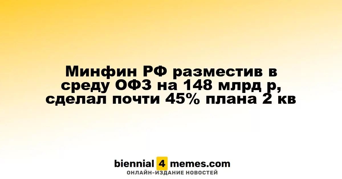 Минфин РФ разместив в среду ОФЗ на 148 млрд р, сделал почти 45% плана 2 кв