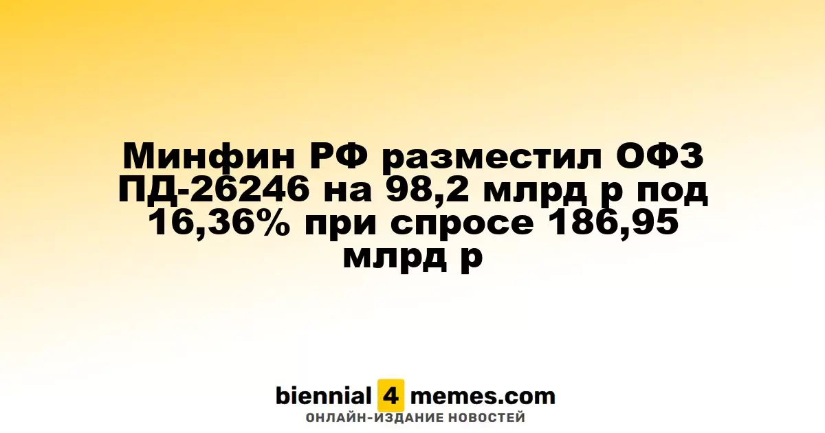Минфин России разместил облигации ОФЗ ПД-26246 на сумму 98,2 млрд рублей с доходностью 16,36% при спросе 186,95 млрд рублей