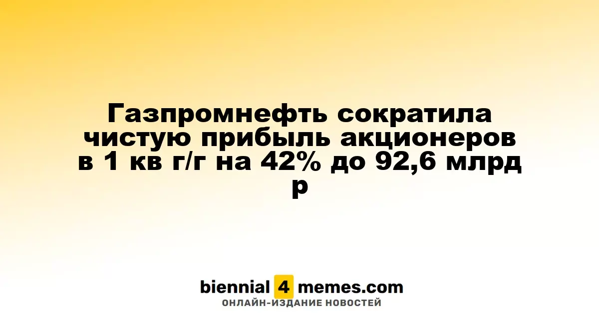 Газпромнефть снизила чистую прибыль акционеров в первом квартале на 42% до 92,6 миллиарда рублей