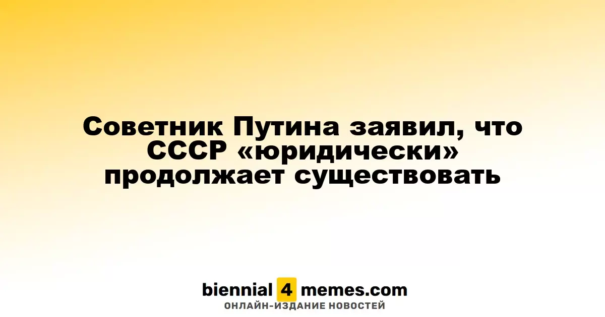Советник президента России утверждает, что СССР «юридически» продолжает свое существование