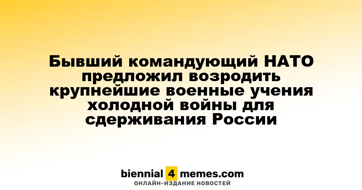 Экс-командующий НАТО предложил восстановить масштабные военные маневры времен холодной войны для противодействия России