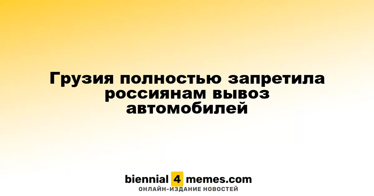 Грузия полностью запретила россиянам вывоз автомобилей