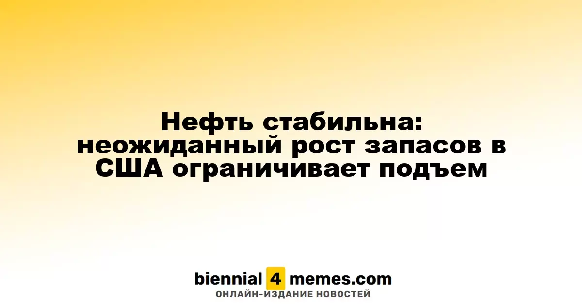 Цены на нефть остаются стабильными: неожиданный рост запасов в США сдерживает рост цен