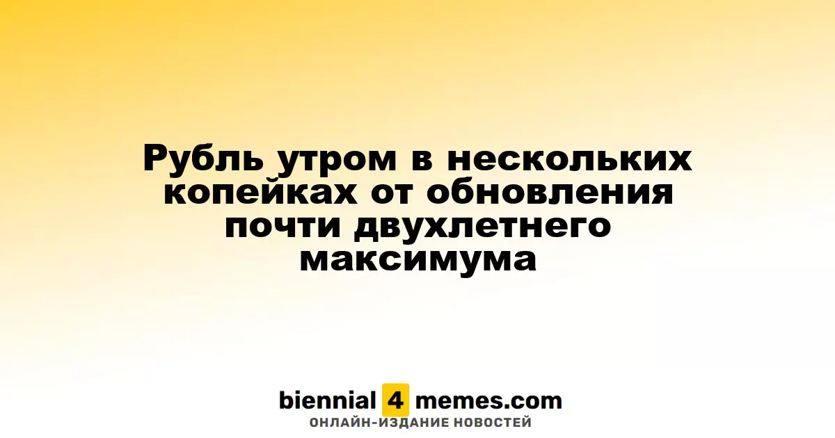 Утренний курс рубля близок к обновлению почти двухлетнего рекорда