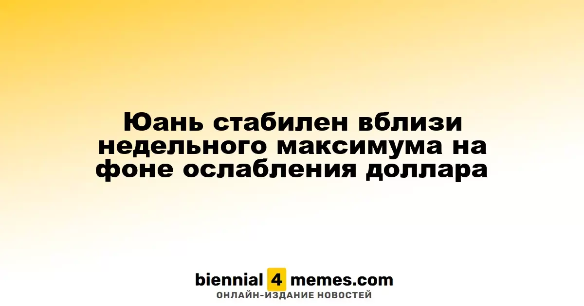 Юань удерживается близ недельного пика на фоне падения доллара