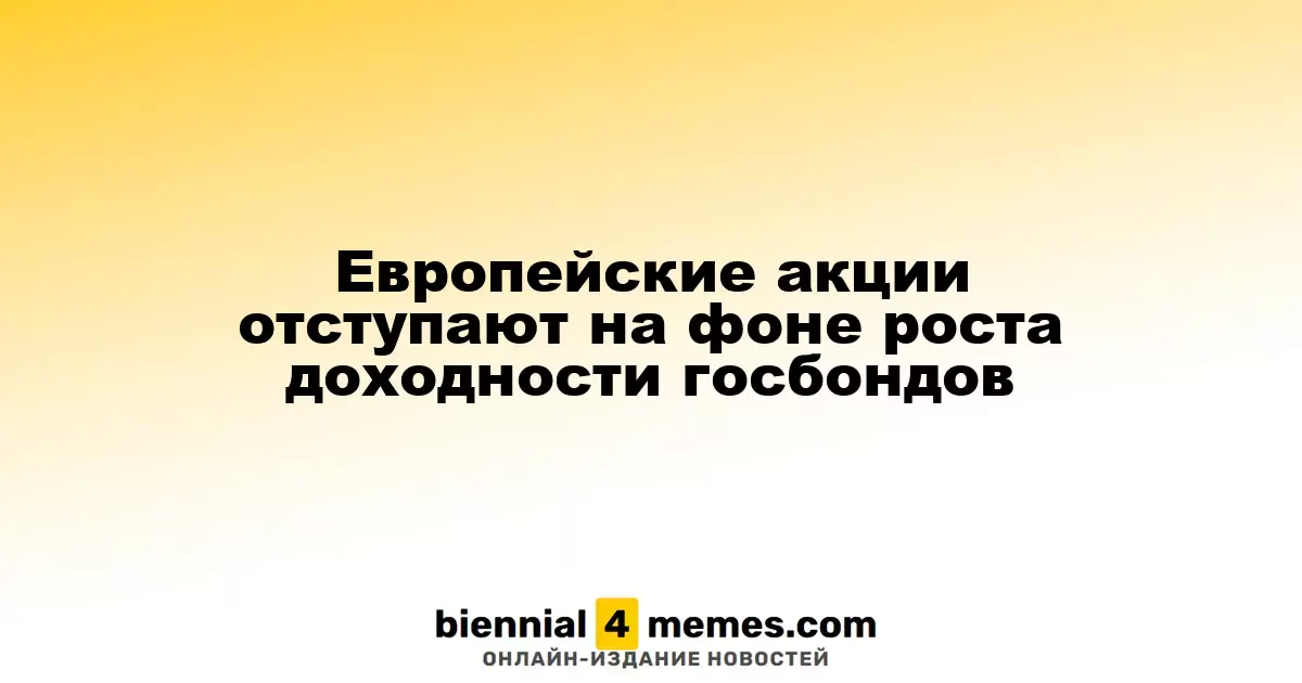 Европейские фондовые рынки снижаются на фоне повышения доходности государственных облигаций