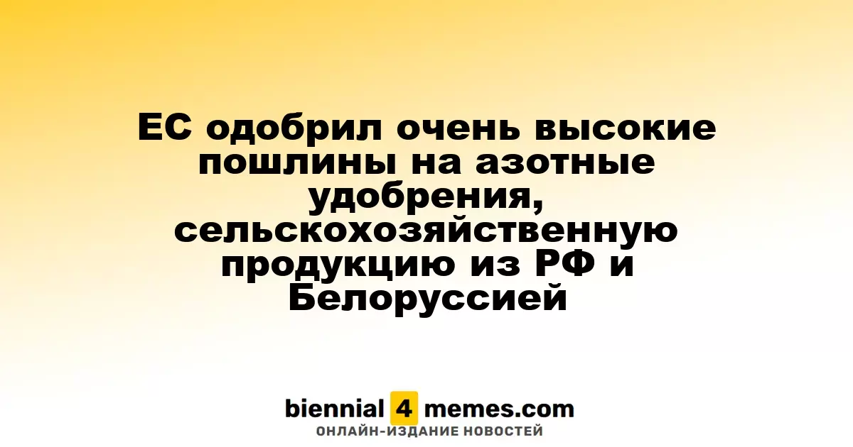 ЕС утвердил значительные пошлины на азотные удобрения и сельхозпродукцию из России и Беларуси