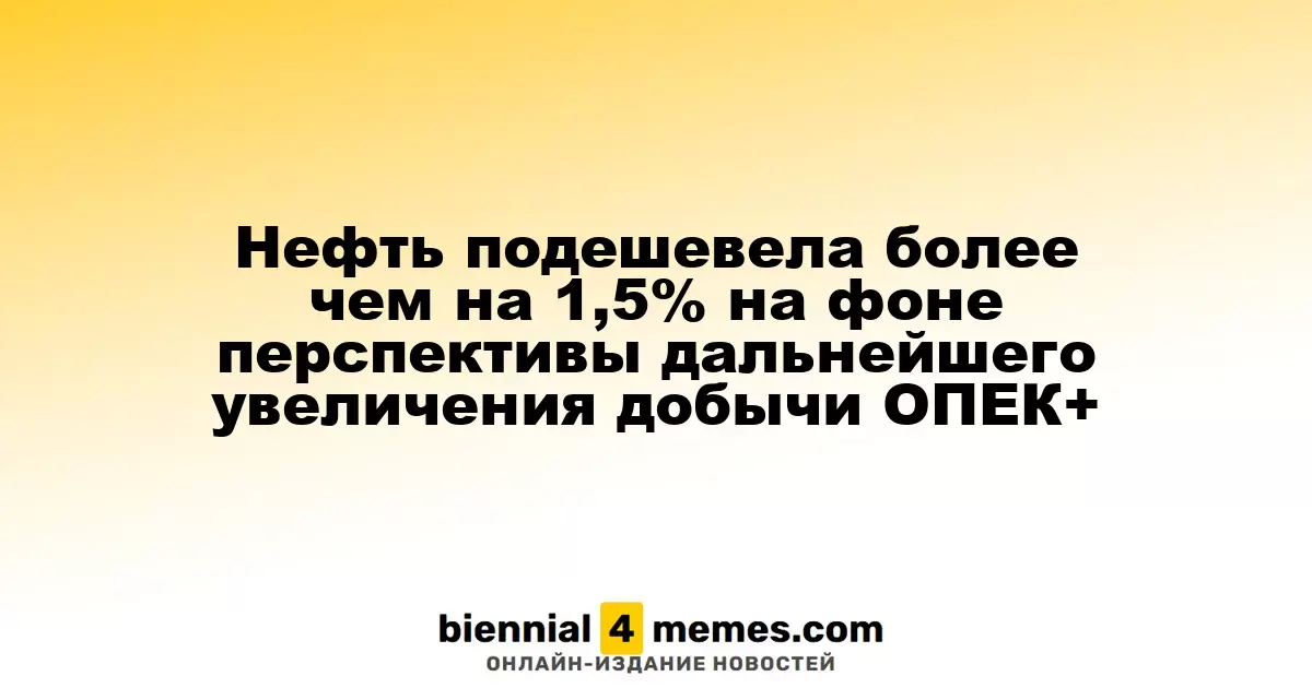 Цены на нефть упали более чем на 1,5% из-за ожиданий увеличения добычи ОПЕК+