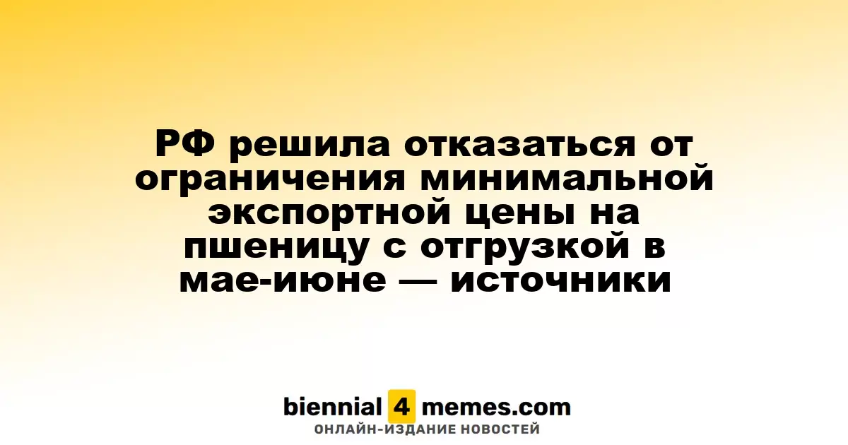 Россия отказалась от минимальной экспортной цены на пшеницу для отгрузок в мае-июне — источники