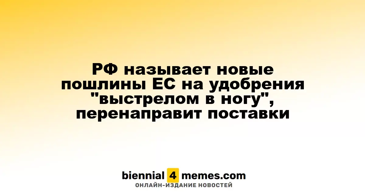 Россия критикует новые пошлины ЕС на удобрения как «самоубийственный шаг» и изменит маршруты поставок
