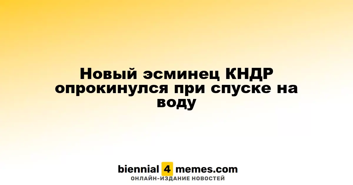 Эсминец КНДР перевернулся во время спуска на воду