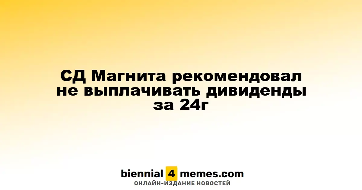 Совет директоров Магнита предложил отказаться от дивидендов за 2024 год