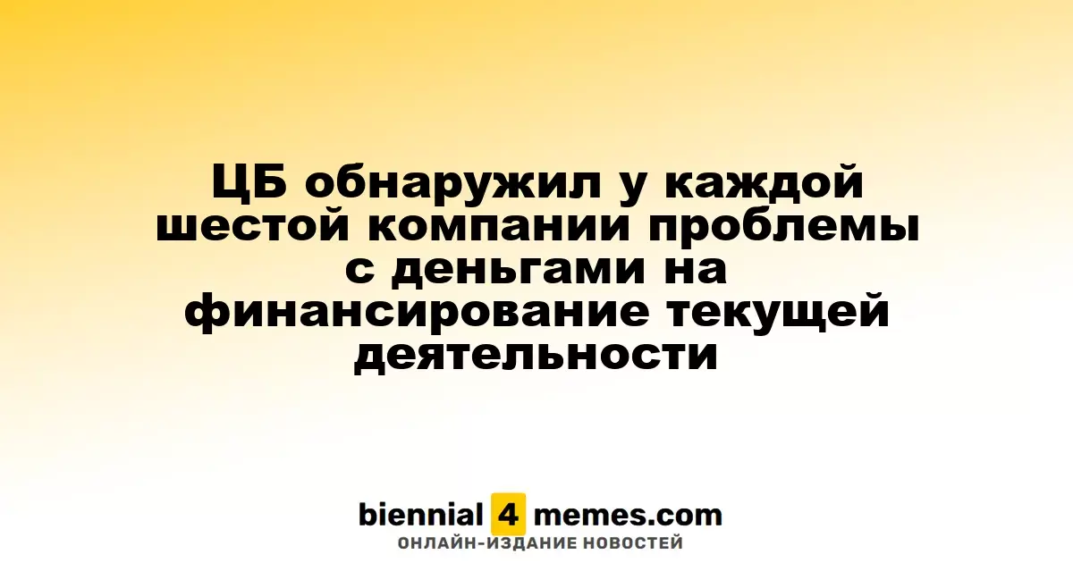 Центробанк выявил финансовые сложности у каждой шестой фирмы в стране