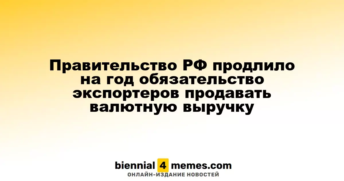 Правительство РФ продлило на год обязательство экспортеров продавать валютную выручку