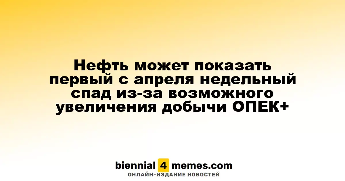 Нефтяные котировки могут зафиксировать первый недельный спад с апреля из-за возможного роста добычи ОПЕК+