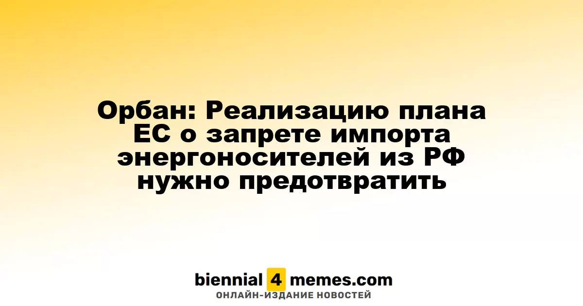 Орбан: Необходимо остановить планы ЕС по запрету импорта энергетики из России