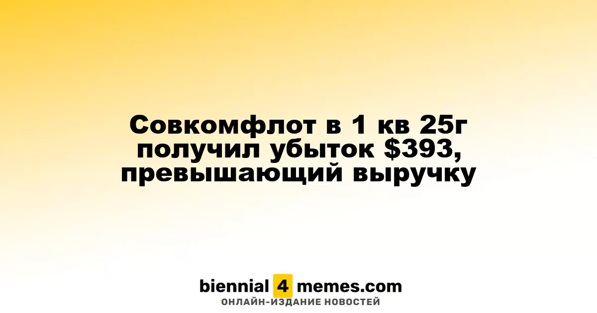 Совкомфлот понес убыток в $393 миллиона в первом квартале 2025 года, превышающий доходы