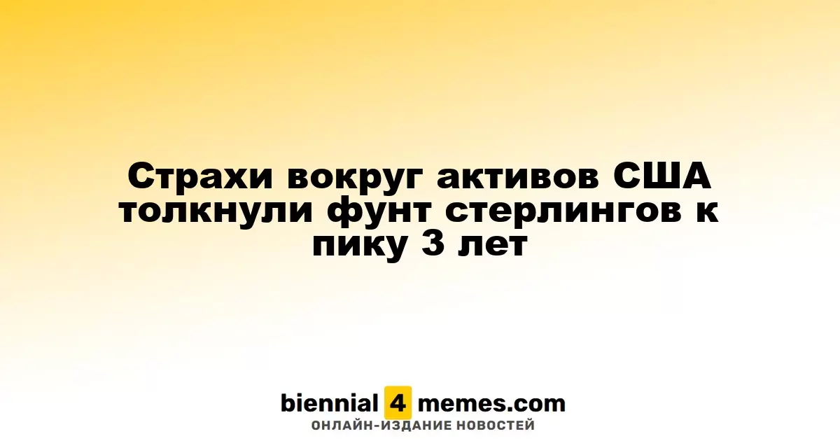 Неопределенности вокруг американских активов подтолкнули фунт стерлингов к трехлетнему максимуму