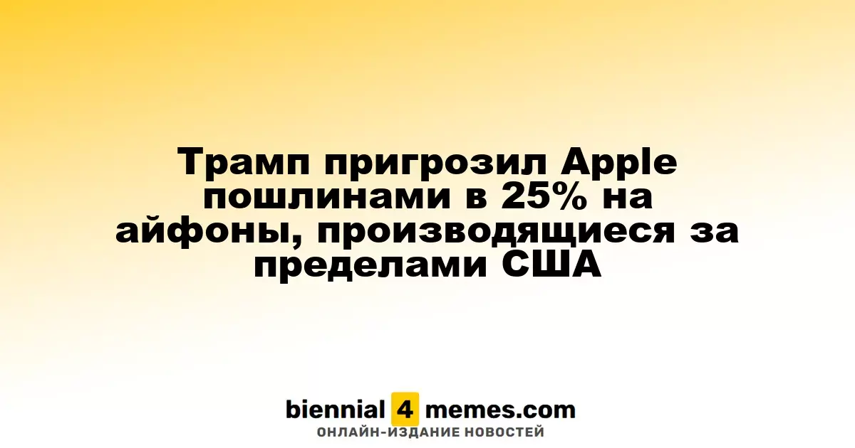 Трамп угрожает Apple 25% пошлиной на айфоны, произведенные за пределами США