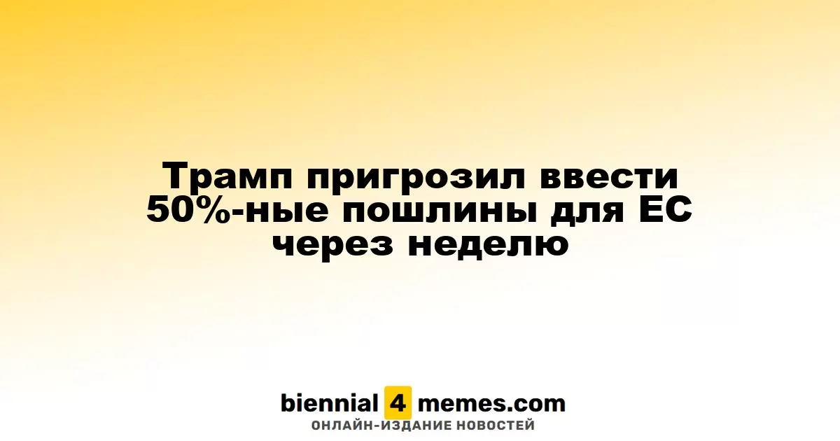 Трамп угрожает ввести 50%-ные тарифы на товары из ЕС на следующей неделе