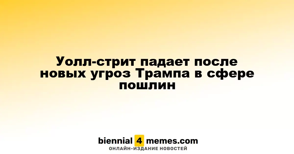 Уолл-стрит падает после новых угроз Трампа в сфере пошлин