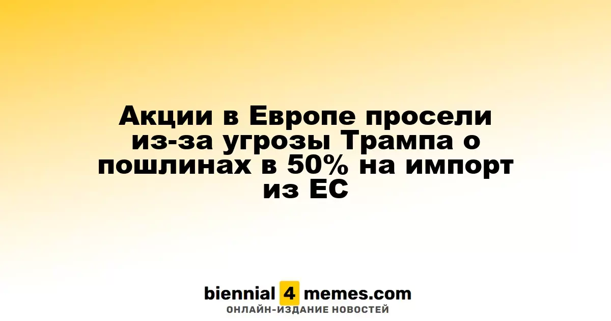 Европейские акции упали на фоне угрозы Трампа о 50%-ных пошлинах на импорт из ЕС