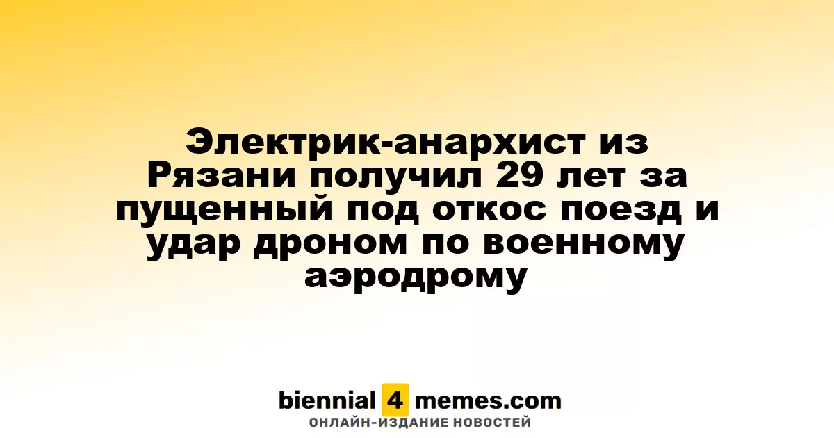 Рязанский анархист-электрик приговорён к 29 годам за подрыв поезда и атаку дронов на военный аэродром