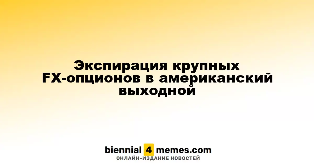 Экспирация крупных FX-опционов в американский выходной