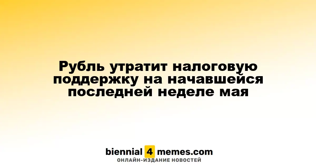 Рубль лишится налоговой поддержки на старте последней недели мая