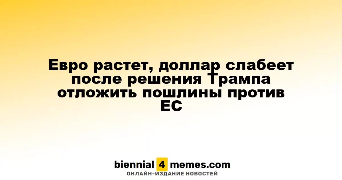 Евро укрепляется, доллар ослабевает после решения Трампа отложить тарифы на товары из ЕС