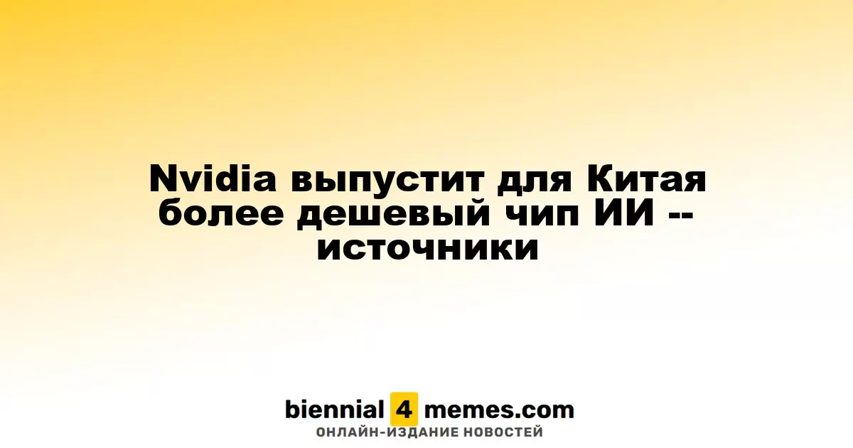 Nvidia выпустит для Китая более дешевый чип ИИ -- источники