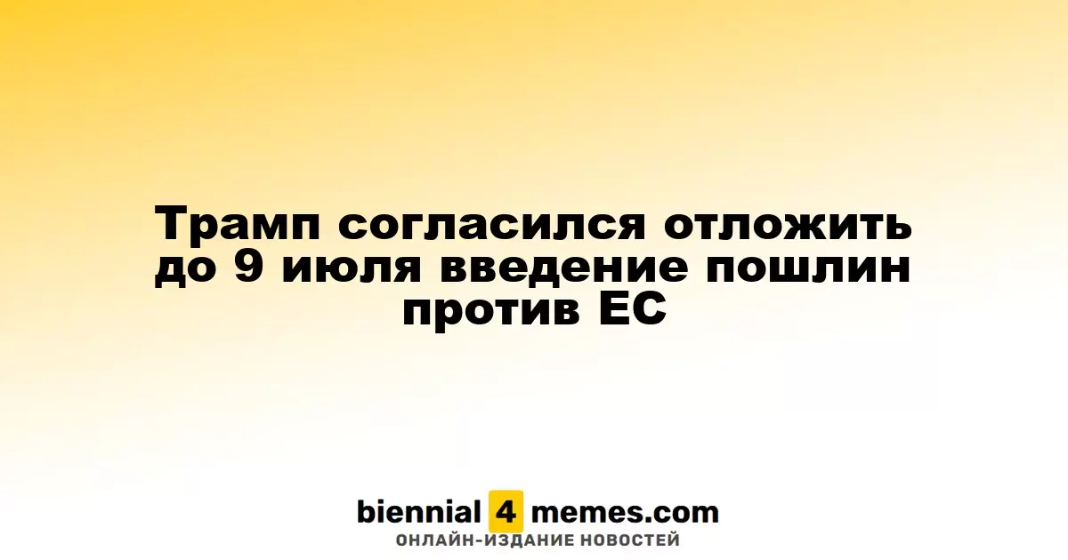 Трамп решил отложить введение пошлин на товары из ЕС до 9 июля