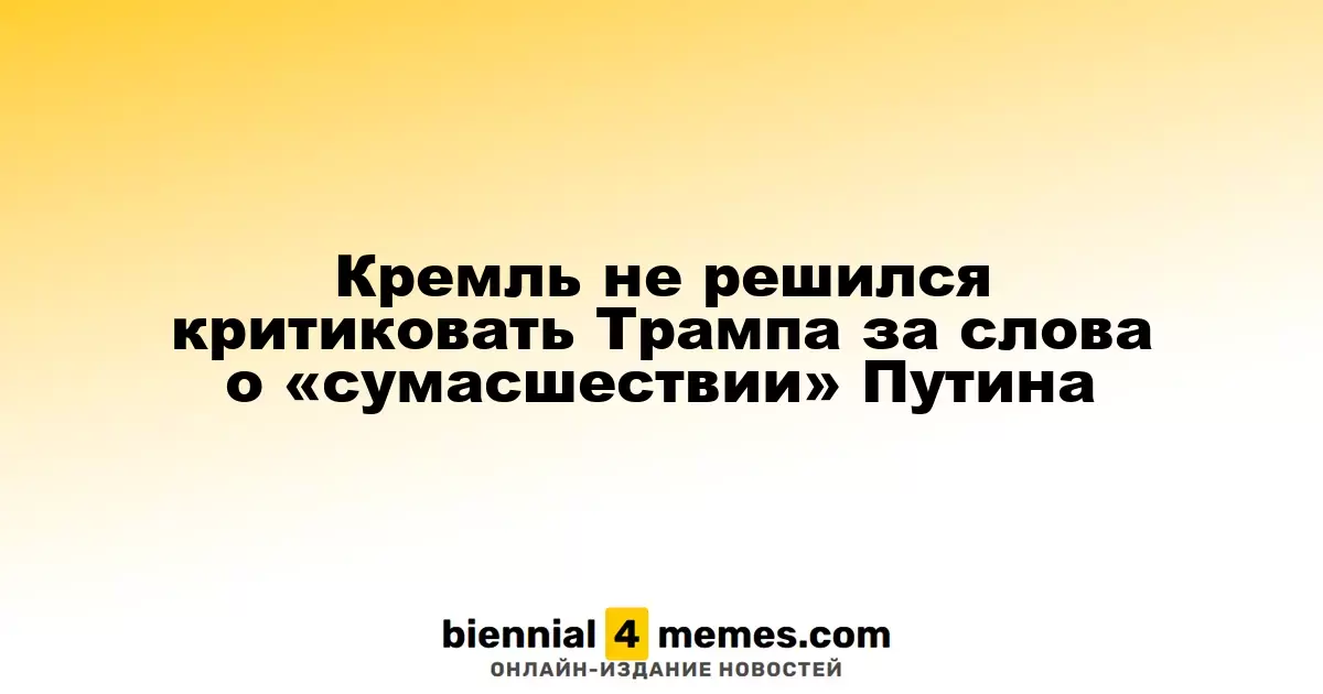 Кремль избегает критики Трампа за его замечания о «безумии» Путина