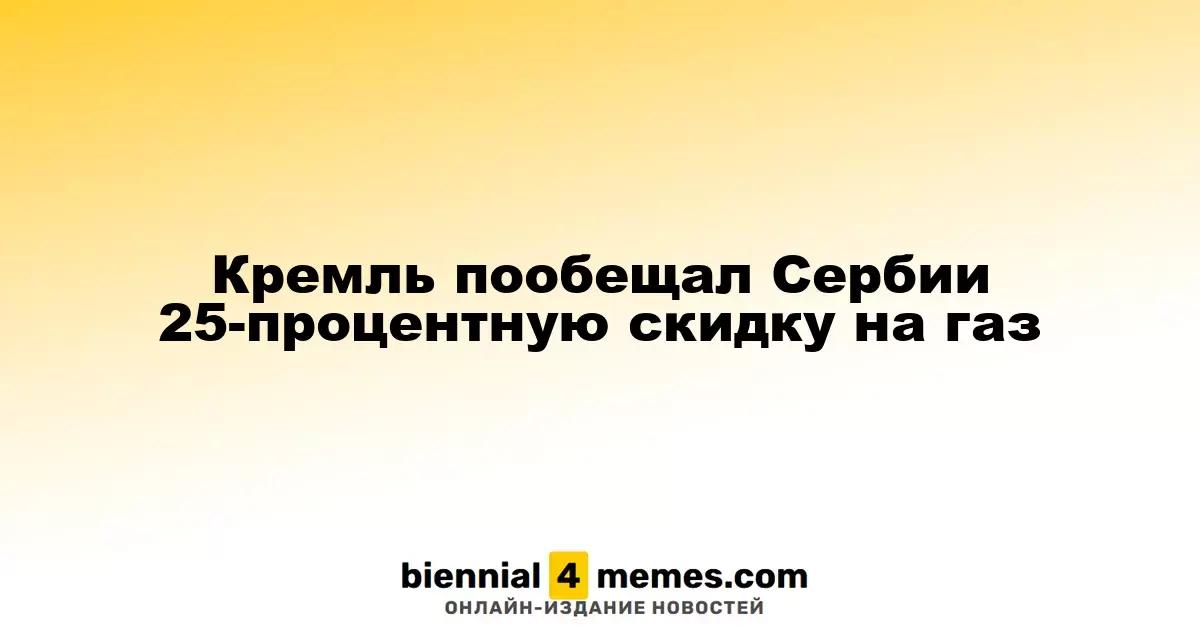 Кремль предложил Сербии 25% скидку на газовые поставки