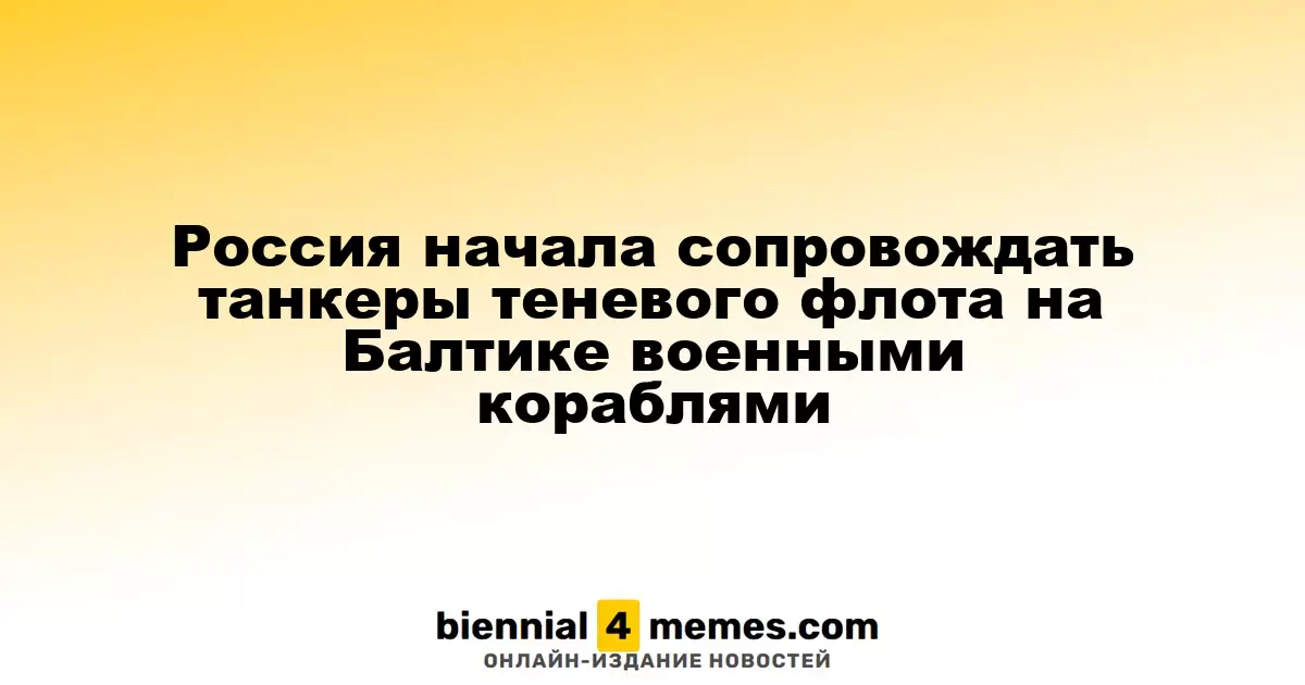 Российские военные корабли начали охранять танкеры теневого флота в Балтике