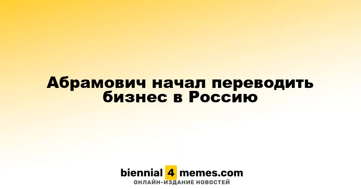Абрамович инициирует перенос бизнеса в Россию